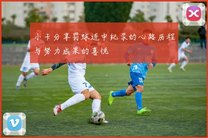 小卡分享罚球连中纪录的心路历程与努力成果的喜悦