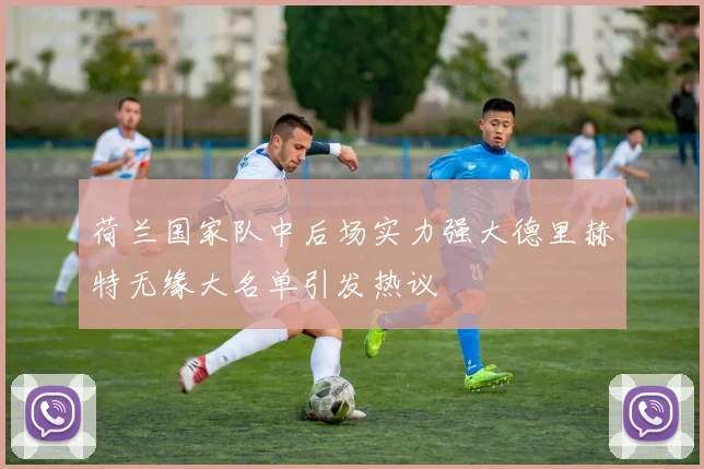 荷兰国家队中后场实力强大德里赫特无缘大名单引发热议