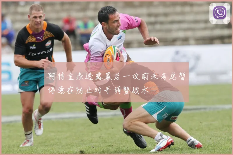 阿特金森透露最后一攻前未考虑暂停意在防止对手调整战术