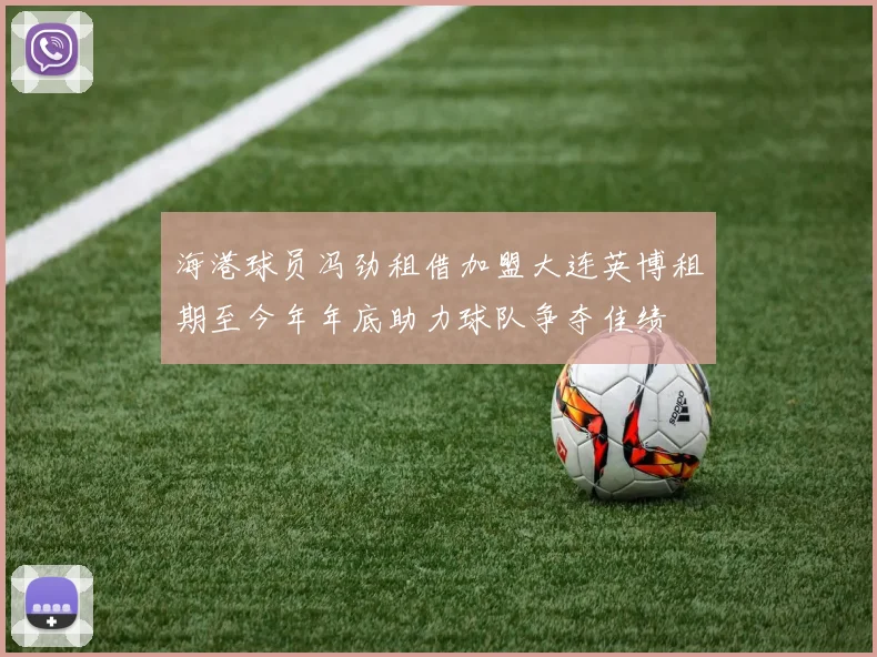 海港球员冯劲租借加盟大连英博租期至今年年底助力球队争夺佳绩