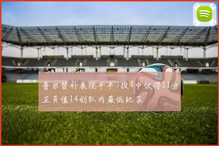 普尔替补表现平平7投4中仅得11分正负值14创队内最低纪录