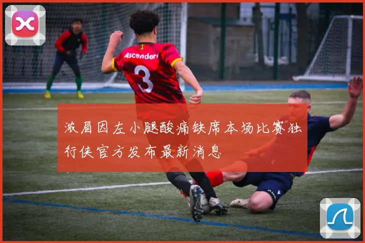 浓眉因左小腿酸痛缺席本场比赛独行侠官方发布最新消息