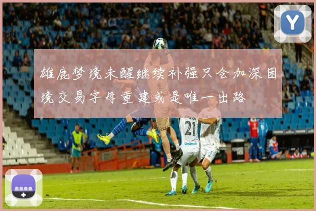 雄鹿梦境未醒继续补强只会加深困境交易字母重建或是唯一出路