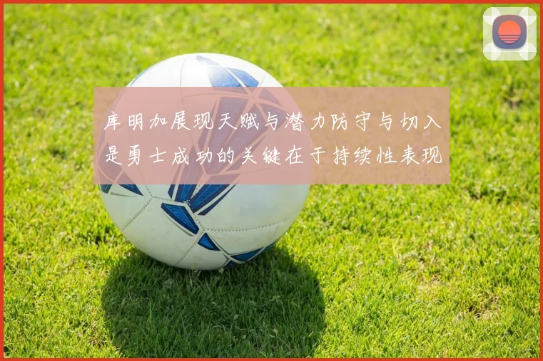 库明加展现天赋与潜力防守与切入是勇士成功的关键在于持续性表现