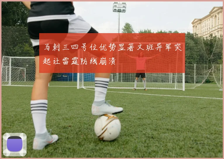 马刺三四号位优势显著文班异军突起让雷霆防线崩溃