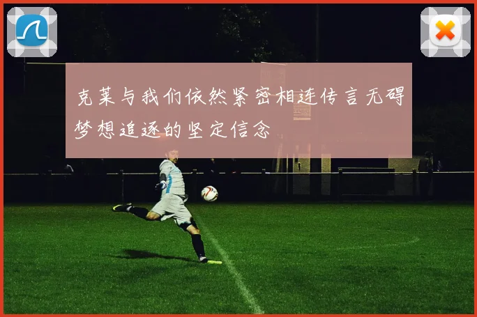 克莱与我们依然紧密相连传言无碍梦想追逐的坚定信念