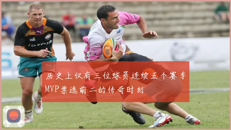 历史上仅有三位球员连续五个赛季MVP票选前二的传奇时刻