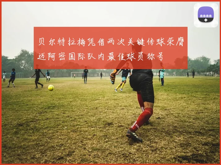 贝尔特拉梅凭借两次关键传球荣膺迈阿密国际队内最佳球员称号