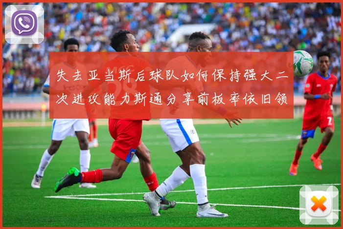 失去亚当斯后球队如何保持强大二次进攻能力斯通分享前板率依旧领先的秘诀