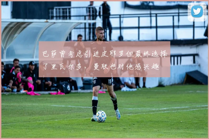 巴萨曾考虑引进皮耶罗但最终选择了里瓦尔多，曼联也对他感兴趣