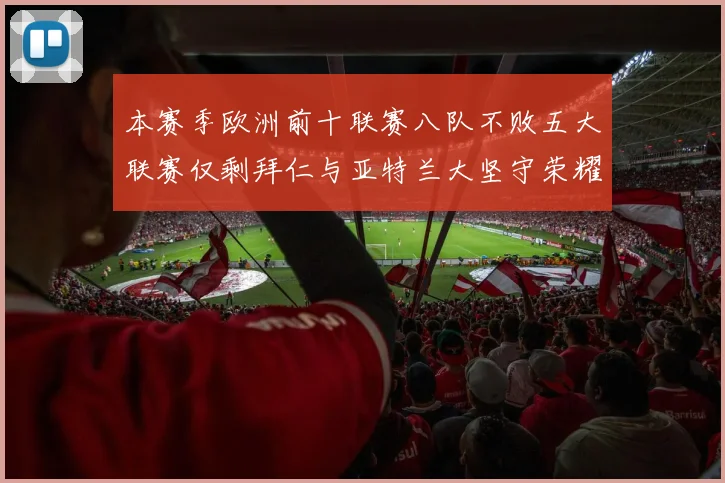 本赛季欧洲前十联赛八队不败五大联赛仅剩拜仁与亚特兰大坚守荣耀