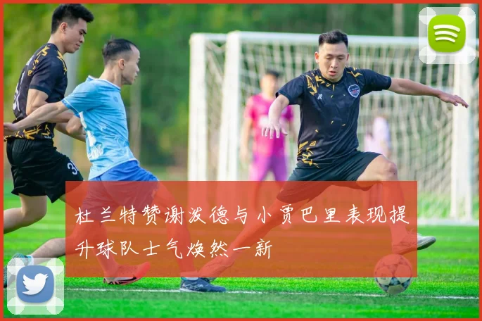 杜兰特赞谢泼德与小贾巴里表现提升球队士气焕然一新